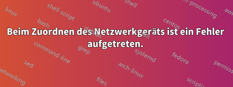 Beim Zuordnen des Netzwerkgeräts ist ein Fehler aufgetreten.
