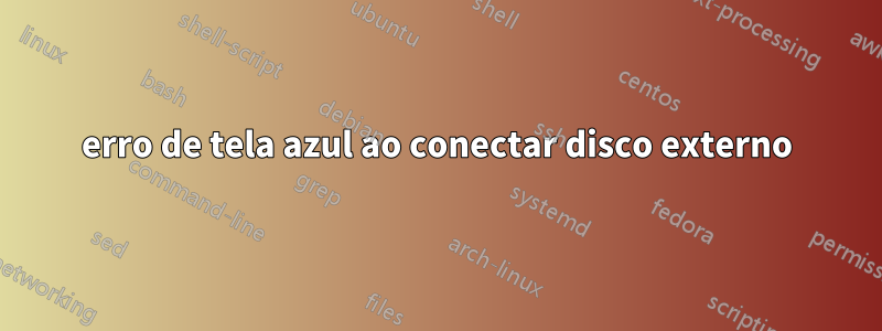 erro de tela azul ao conectar disco externo