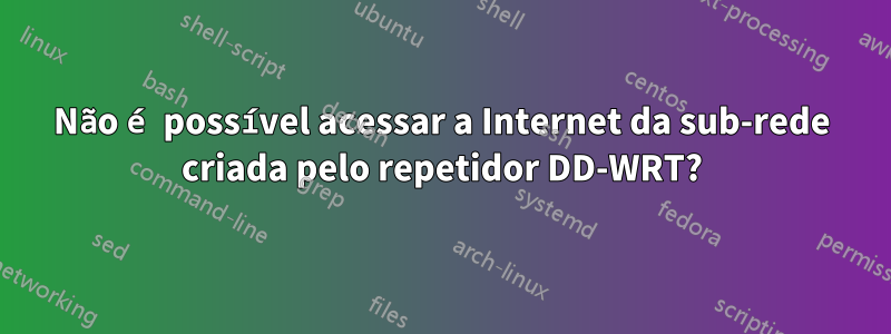 Não é possível acessar a Internet da sub-rede criada pelo repetidor DD-WRT?