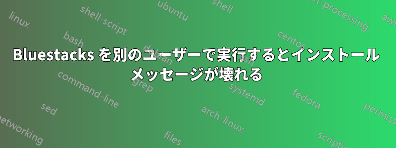 Bluestacks を別のユーザーで実行するとインストール メッセージが壊れる