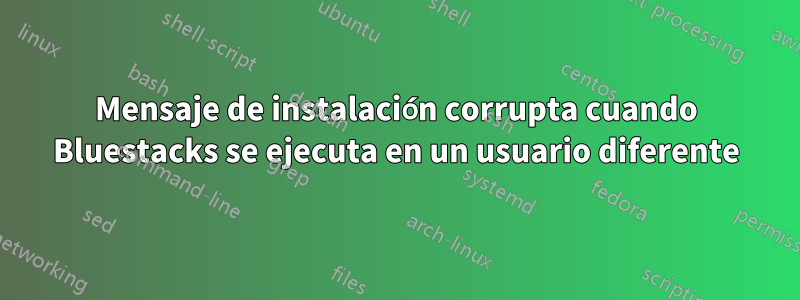 Mensaje de instalación corrupta cuando Bluestacks se ejecuta en un usuario diferente