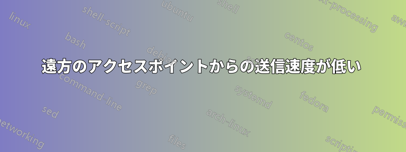 遠方のアクセスポイントからの送信速度が低い