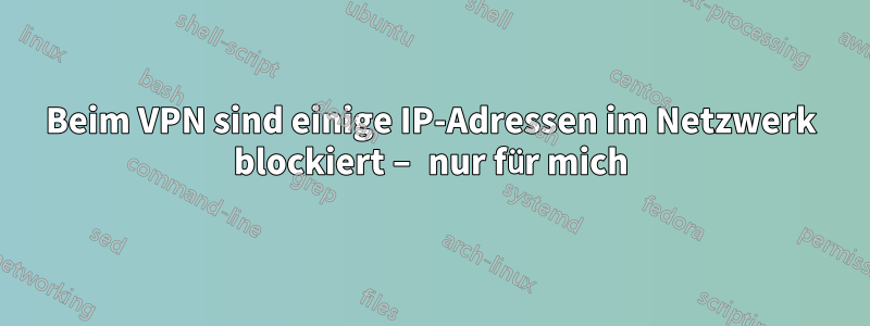 Beim VPN sind einige IP-Adressen im Netzwerk blockiert – nur für mich