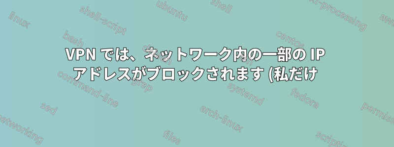VPN では、ネットワーク内の一部の IP アドレスがブロックされます (私だけ)