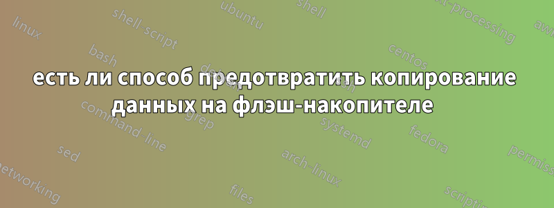 есть ли способ предотвратить копирование данных на флэш-накопителе 