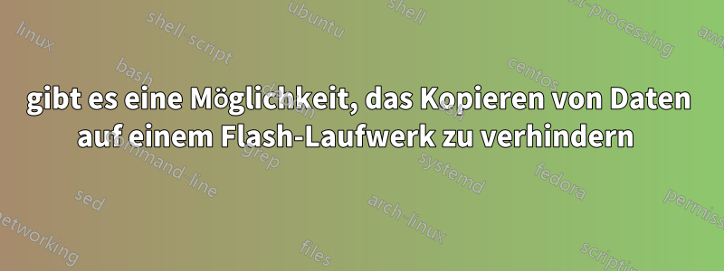 gibt es eine Möglichkeit, das Kopieren von Daten auf einem Flash-Laufwerk zu verhindern 