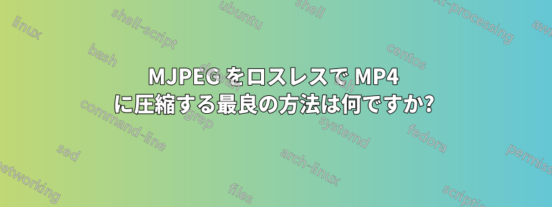MJPEG をロスレスで MP4 に圧縮する最良の方法は何ですか?