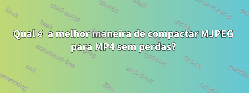 Qual é a melhor maneira de compactar MJPEG para MP4 sem perdas?