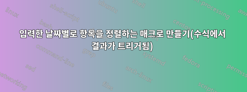 입력한 날짜별로 항목을 정렬하는 매크로 만들기(수식에서 결과가 트리거됨)