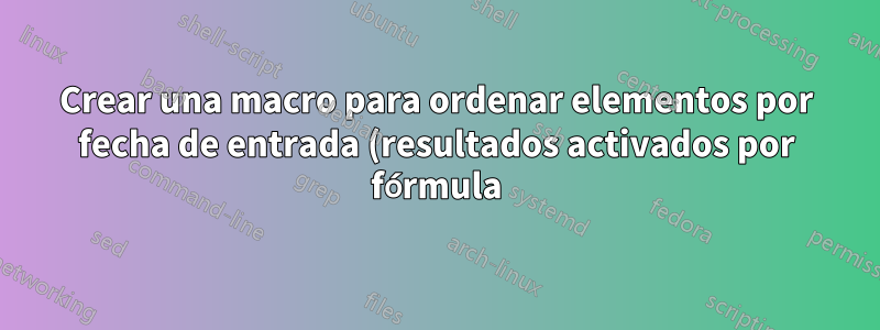 Crear una macro para ordenar elementos por fecha de entrada (resultados activados por fórmula)