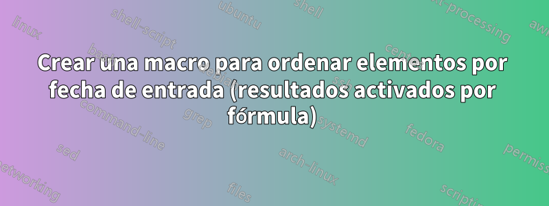 Crear una macro para ordenar elementos por fecha de entrada (resultados activados por fórmula)