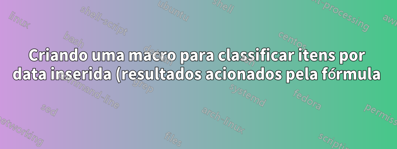 Criando uma macro para classificar itens por data inserida (resultados acionados pela fórmula)