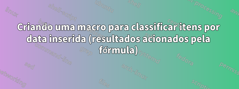 Criando uma macro para classificar itens por data inserida (resultados acionados pela fórmula)