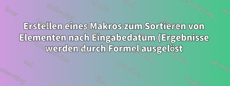 Erstellen eines Makros zum Sortieren von Elementen nach Eingabedatum (Ergebnisse werden durch Formel ausgelöst)