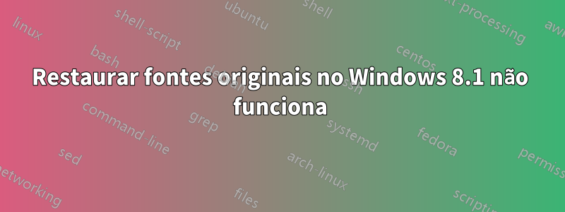 Restaurar fontes originais no Windows 8.1 não funciona