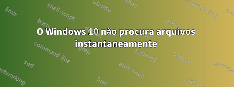 O Windows 10 não procura arquivos instantaneamente