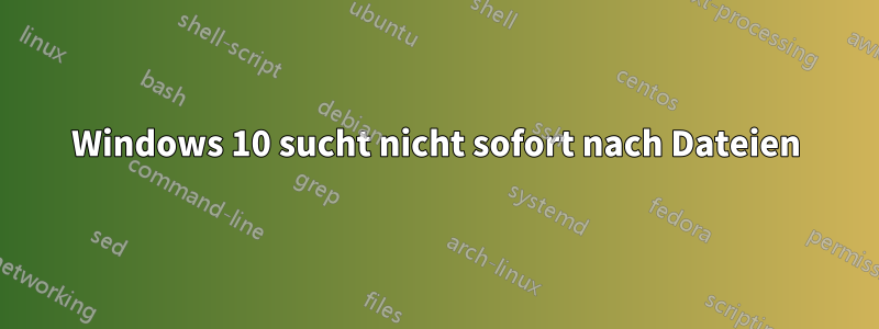 Windows 10 sucht nicht sofort nach Dateien