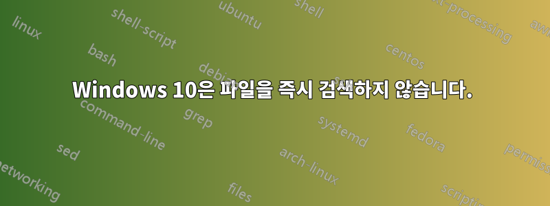 Windows 10은 파일을 즉시 검색하지 않습니다.