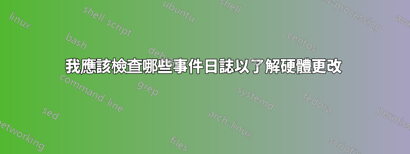 我應該檢查哪些事件日誌以了解硬體更改