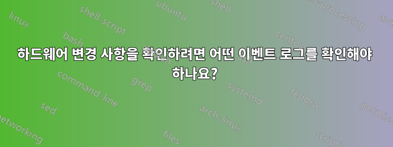 하드웨어 변경 사항을 확인하려면 어떤 이벤트 로그를 확인해야 하나요?