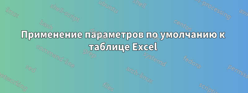 Применение параметров по умолчанию к таблице Excel