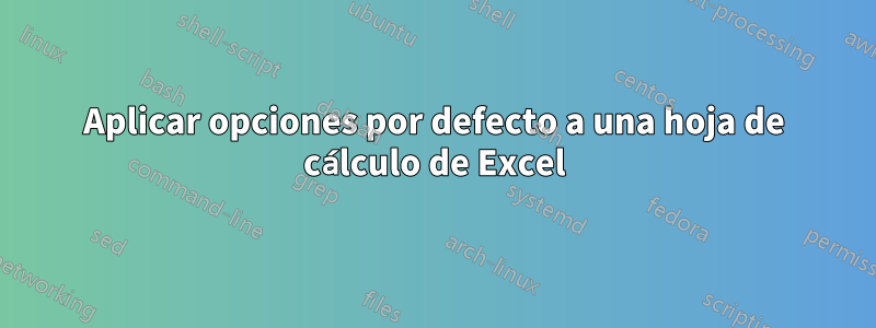 Aplicar opciones por defecto a una hoja de cálculo de Excel