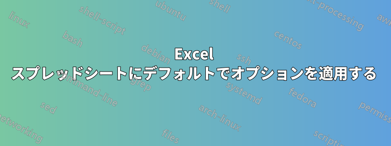 Excel スプレッドシートにデフォルトでオプションを適用する