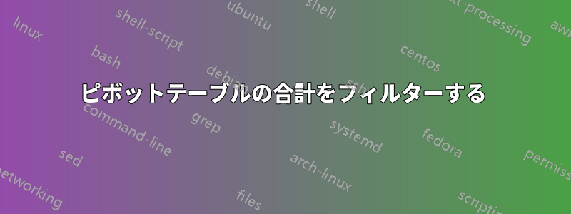 ピボットテーブルの合計をフィルターする