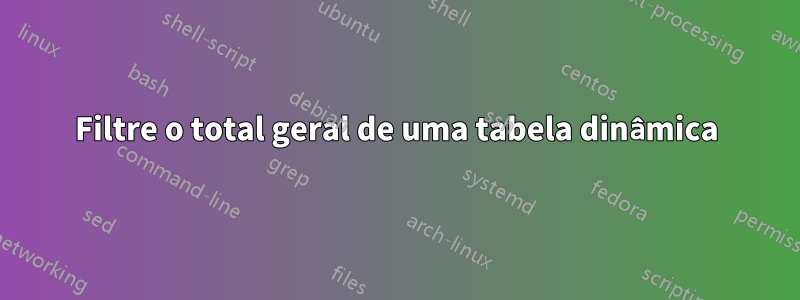 Filtre o total geral de uma tabela dinâmica