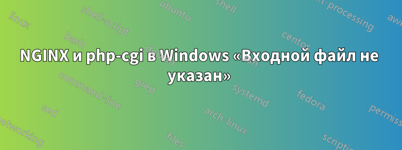 NGINX и php-cgi в Windows «Входной файл не указан»