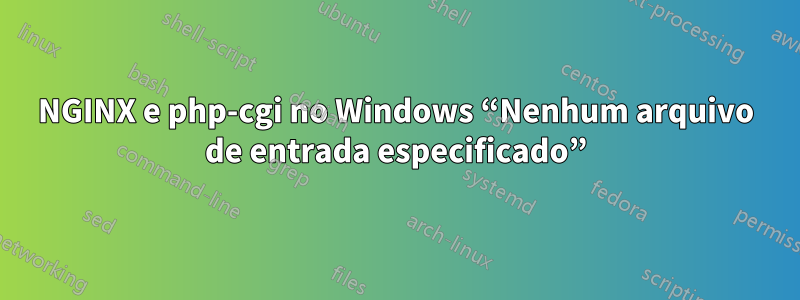 NGINX e php-cgi no Windows “Nenhum arquivo de entrada especificado”