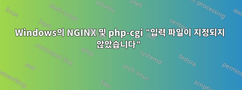 Windows의 NGINX 및 php-cgi "입력 파일이 지정되지 않았습니다"