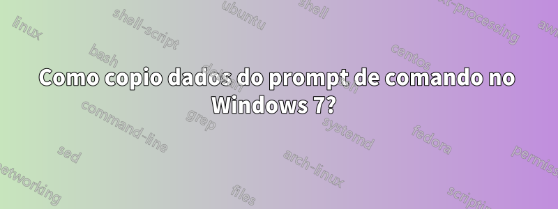 Como copio dados do prompt de comando no Windows 7? 