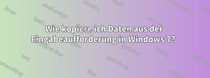 Wie kopiere ich Daten aus der Eingabeaufforderung in Windows 7? 