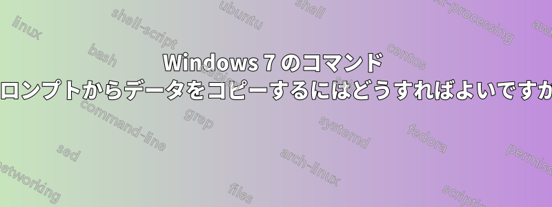 Windows 7 のコマンド プロンプトからデータをコピーするにはどうすればよいですか? 