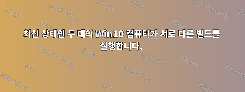 최신 상태인 두 대의 Win10 컴퓨터가 서로 다른 빌드를 실행합니다.