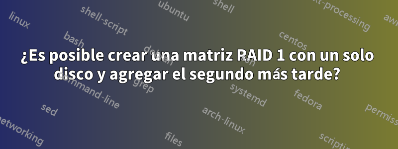 ¿Es posible crear una matriz RAID 1 con un solo disco y agregar el segundo más tarde?