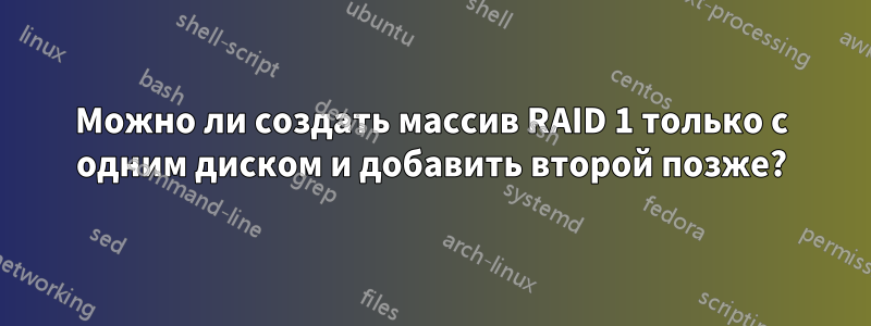 Можно ли создать массив RAID 1 только с одним диском и добавить второй позже?
