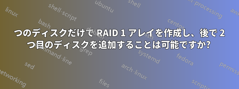 1 つのディスクだけで RAID 1 アレイを作成し、後で 2 つ目のディスクを追加することは可能ですか?