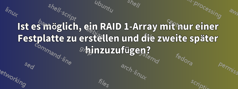 Ist es möglich, ein RAID 1-Array mit nur einer Festplatte zu erstellen und die zweite später hinzuzufügen?