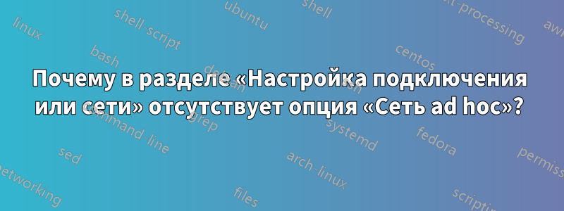 Почему в разделе «Настройка подключения или сети» отсутствует опция «Сеть ad hoc»?