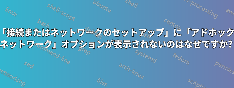 「接続またはネットワークのセットアップ」に「アドホック ネットワーク」オプションが表示されないのはなぜですか?