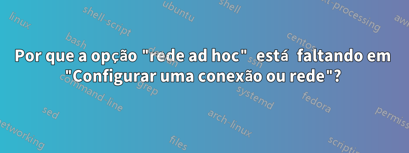 Por que a opção "rede ad hoc" está faltando em "Configurar uma conexão ou rede"?