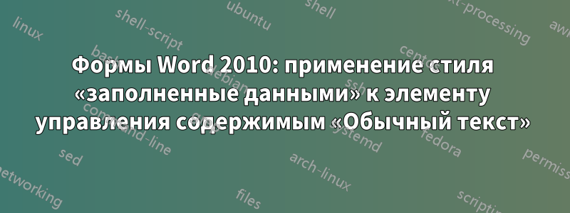 Формы Word 2010: применение стиля «заполненные данными» к элементу управления содержимым «Обычный текст»