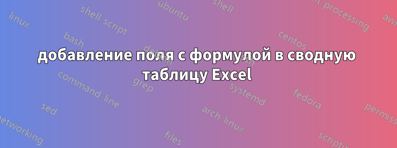 добавление поля с формулой в сводную таблицу Excel