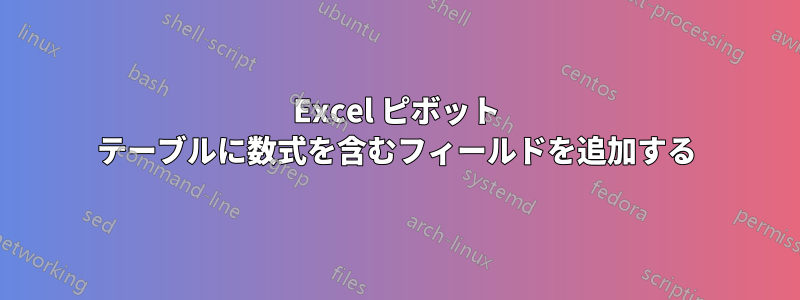Excel ピボット テーブルに数式を含むフィールドを追加する