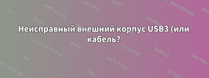 Неисправный внешний корпус USB3 (или кабель?)