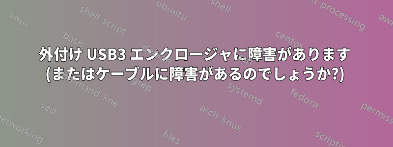 外付け USB3 エンクロージャに障害があります (またはケーブルに障害があるのでしょうか?)