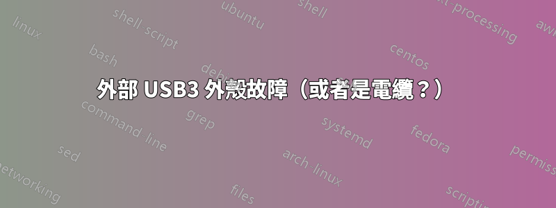 外部 USB3 外殼故障（或者是電纜？）