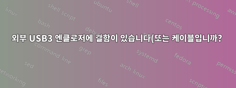 외부 USB3 엔클로저에 결함이 있습니다(또는 케이블입니까?)